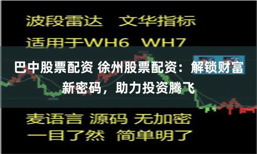 巴中股票配資 徐州股票配資：解鎖財(cái)富新密碼，助力投資騰飛