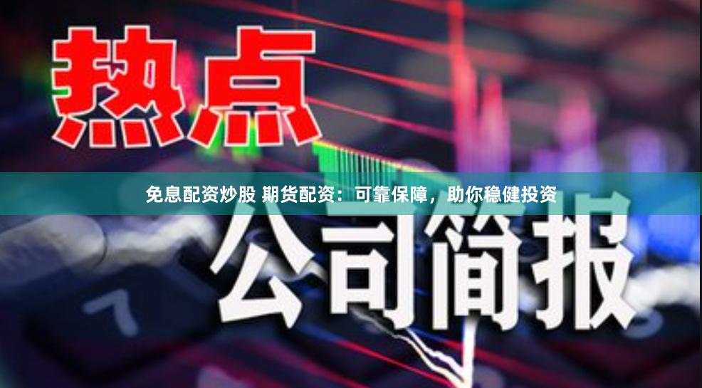 免息配資炒股 期貨配資：可靠保障，助你穩(wěn)健投資